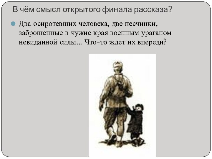 В чём смысл открытого финала рассказа?Два осиротевших человека, две песчинки, заброшенные в