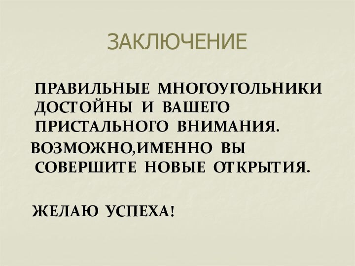 ЗАКЛЮЧЕНИЕ  ПРАВИЛЬНЫЕ МНОГОУГОЛЬНИКИ ДОСТОЙНЫ И ВАШЕГО ПРИСТАЛЬНОГО ВНИМАНИЯ. ВОЗМОЖНО,ИМЕННО ВЫ СОВЕРШИТЕ