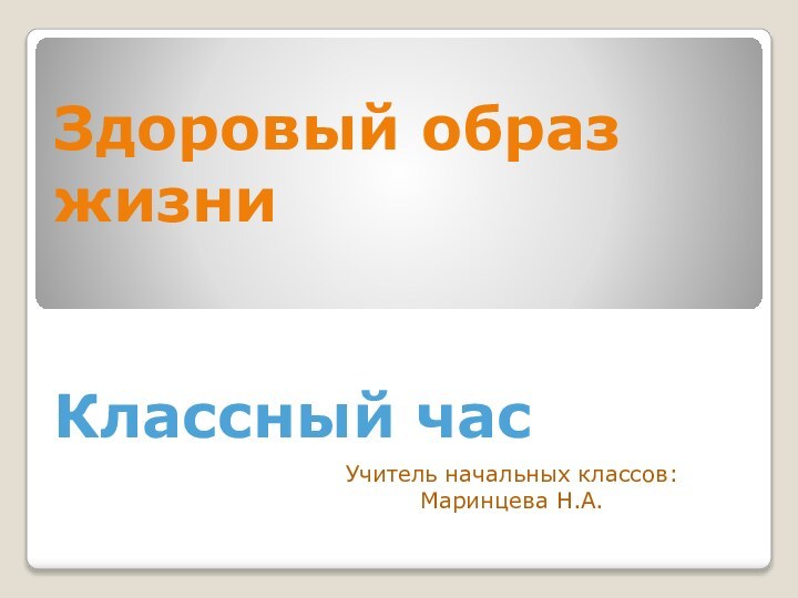 Здоровый образ жизни   Классный часУчитель начальных классов:Маринцева Н.А.