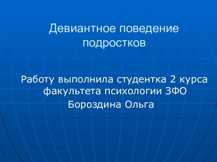 Девиантное поведение подростков Работу выполнила студентка 2 курса факультета психологии ЗФОБороздина Ольга