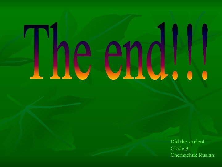 The end!!!Did the studentGrade 9Chernachuk Ruslan