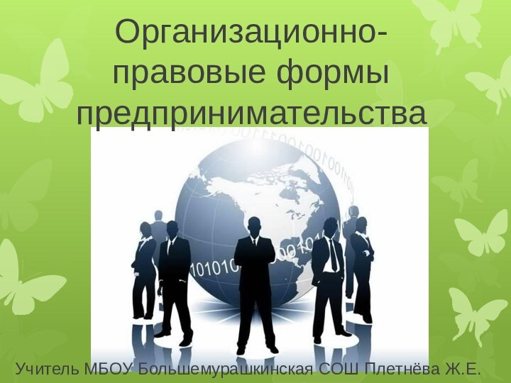 Организационно-правовые формы предпринимательстваУчитель МБОУ Большемурашкинская СОШ Плетнёва Ж.Е.