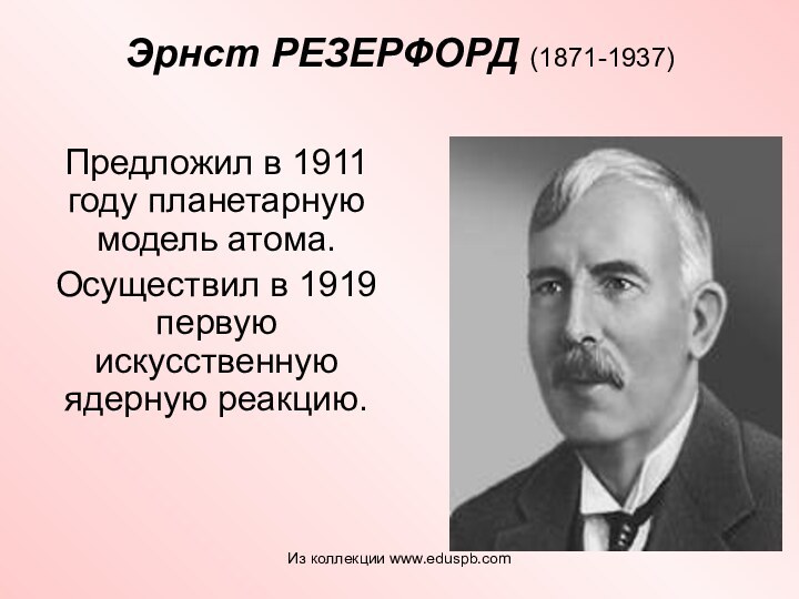 Эрнст РЕЗЕРФОРД (1871-1937)  Предложил в 1911 году планетарную модель атома. Осуществил