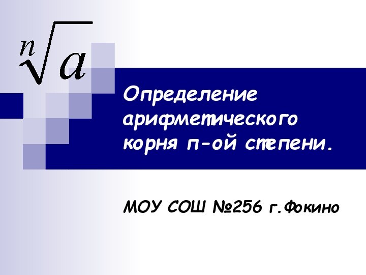 Определение арифметического корня п-ой степени.МОУ СОШ №256 г.Фокино