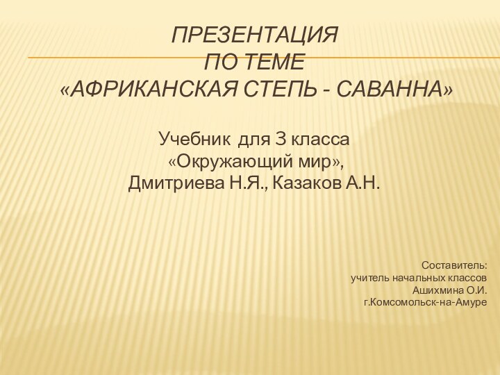 ПРЕЗЕНТАЦИЯ  ПО ТЕМЕ  «Африканская степь - саванна»Учебник для 3