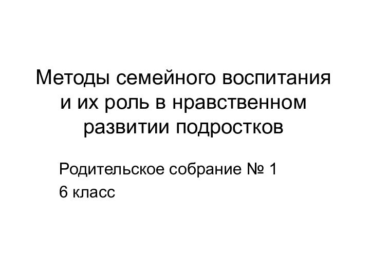 Методы семейного воспитания и их роль в нравственном развитии подростковРодительское собрание № 16 класс