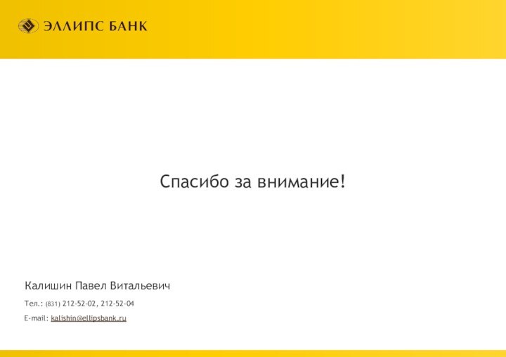 Спасибо за внимание!Тел.: (831) 212-52-02, 212-52-04E-mail: kalishin@ellipsbank.ruКалишин Павел Витальевич