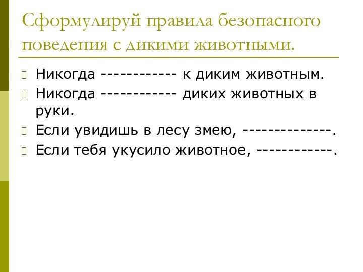 Сформулируй правила безопасного поведения с дикими животными.Никогда ------------ к диким животным.Никогда ------------