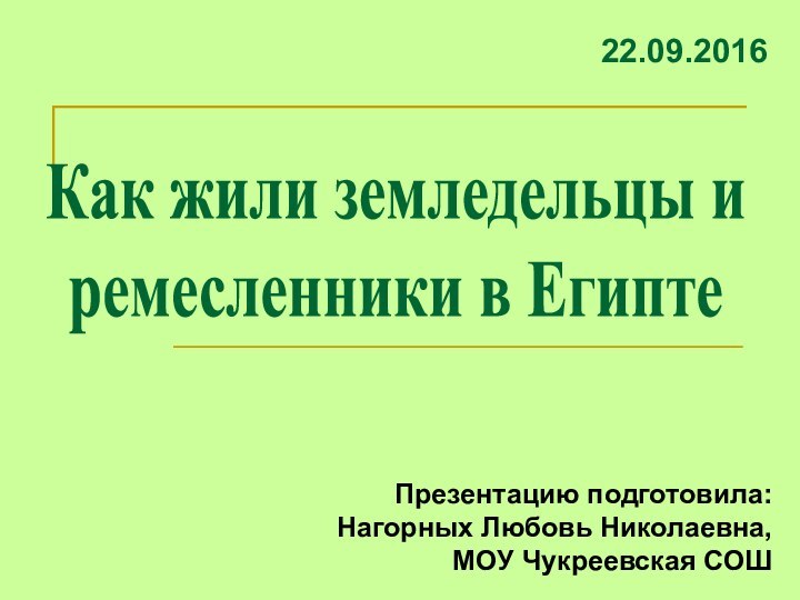 Как жили земледельцы и ремесленники в ЕгиптеПрезентацию подготовила:Нагорных Любовь Николаевна,МОУ Чукреевская СОШ