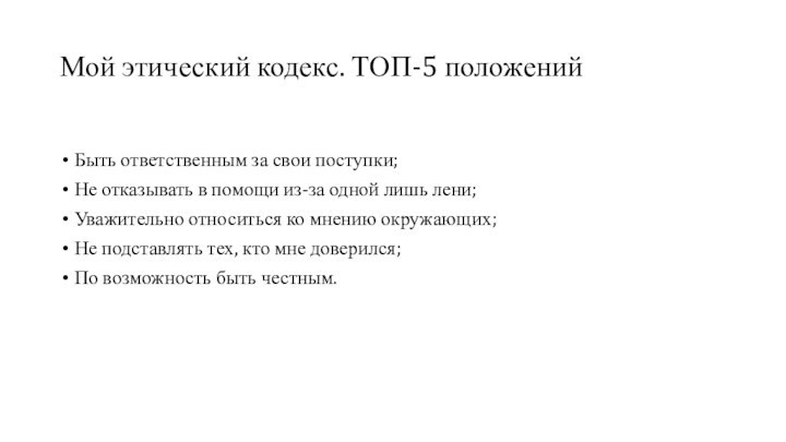 Мой этический кодекс. ТОП-5 положенийБыть ответственным за свои поступки;Не отказывать в помощи