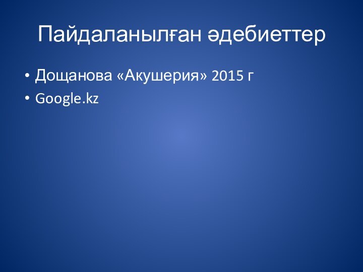 Пайдаланылған әдебиеттер Дощанова «Акушерия» 2015 гGoogle.kz