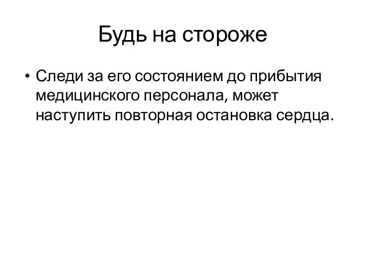 Будь на сторожеСледи за его состоянием до прибытия медицинского персонала, может наступить повторная остановка сердца.