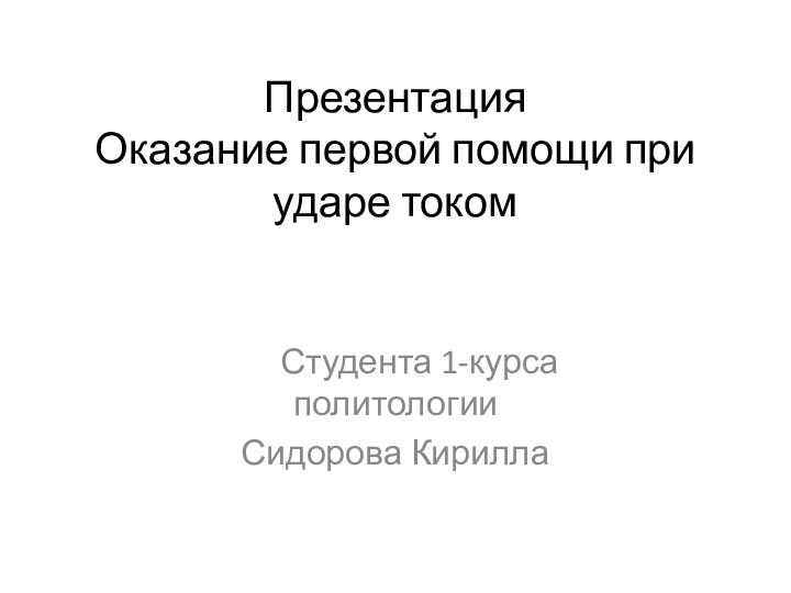 Презентация Оказание первой помощи при ударе током   Студента 1-курса политологииСидорова Кирилла