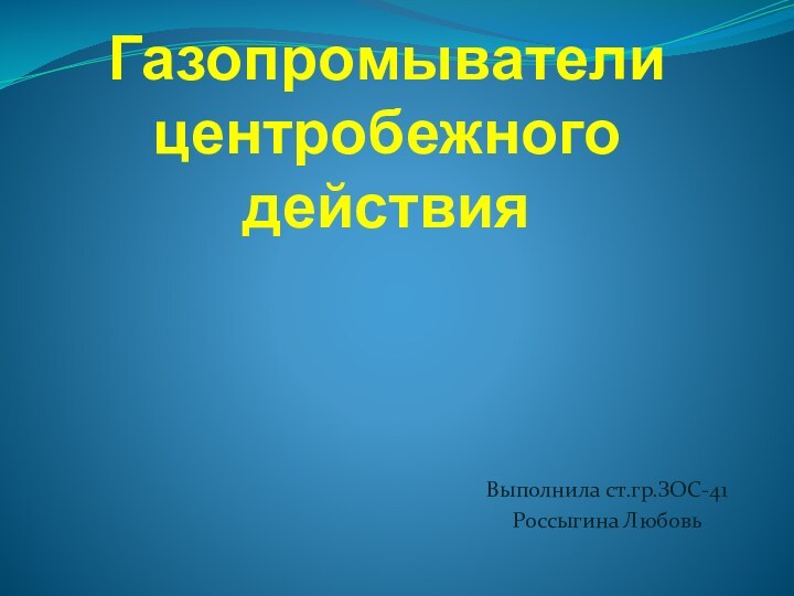 Газопромыватели центробежного действияВыполнила ст.гр.ЗОС-41Россыгина Любовь