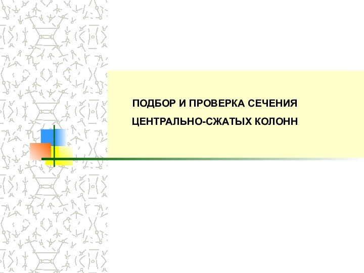 ПОДБОР И ПРОВЕРКА СЕЧЕНИЯ  ЦЕНТРАЛЬНО-СЖАТЫХ КОЛОНН