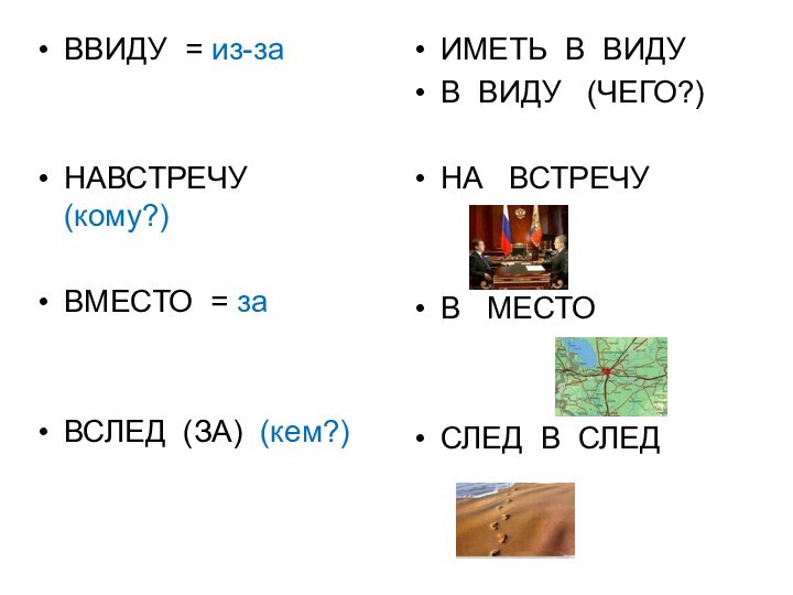 ВВИДУ = из-заНАВСТРЕЧУ (кому?)ВМЕСТО = заВСЛЕД (ЗА) (кем?)ИМЕТЬ В ВИДУ В ВИДУ