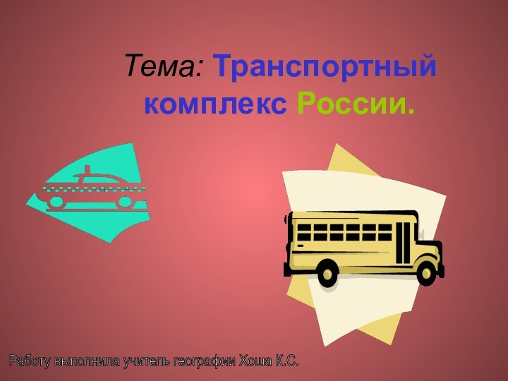 Тема: Транспортный комплекс России.  Работу выполнила учитель географии Хоша К.С.