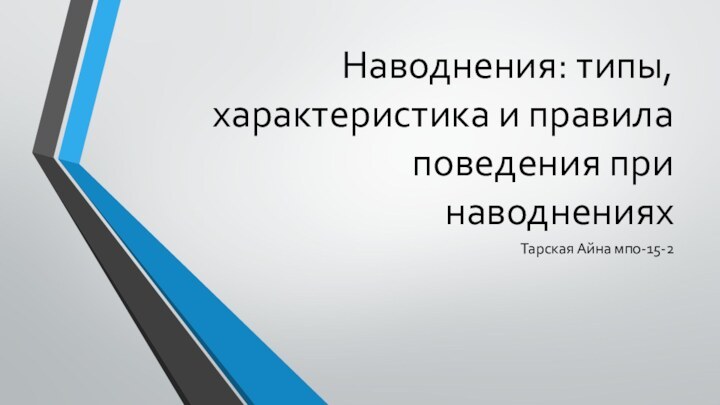 Наводнения: типы, характеристика и правила поведения при наводненияхТарская Айна мпо-15-2