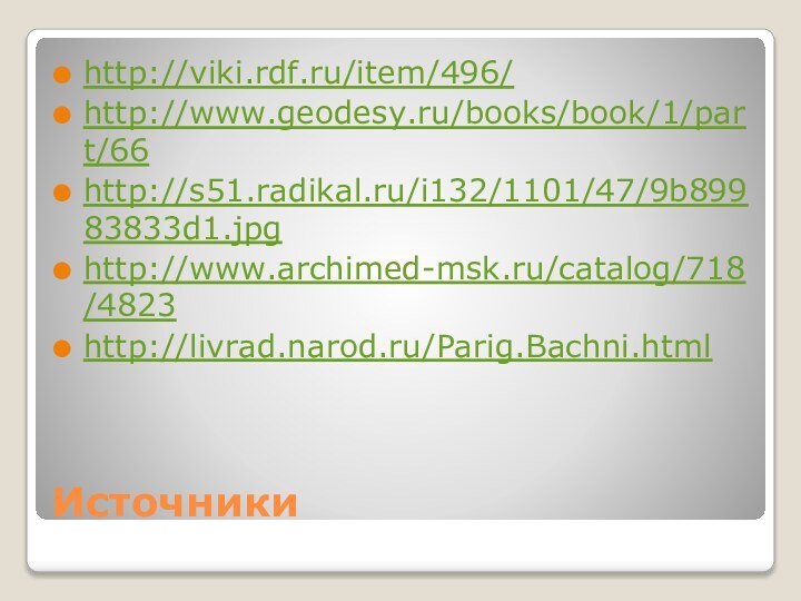 Источникиhttp://viki.rdf.ru/item/496/http://www.geodesy.ru/books/book/1/part/66http://s51.radikal.ru/i132/1101/47/9b89983833d1.jpghttp://www.archimed-msk.ru/catalog/718/4823http://livrad.narod.ru/Parig.Bachni.html