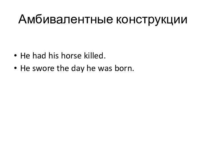 Амбивалентные конструкцииHe had his horse killed.He swore the day he was born.