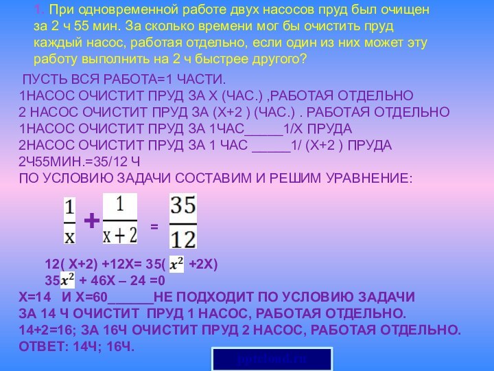 Пусть вся работа=1 части. 1насос очистит пруд за х (час.) ,работая