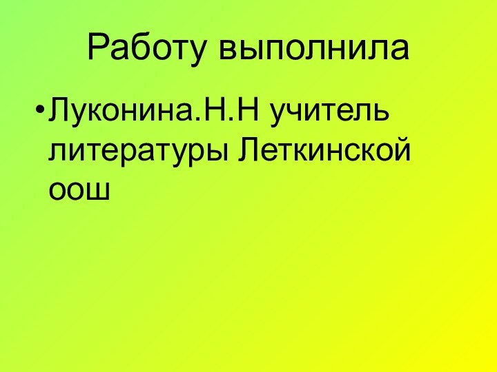 Работу выполнилаЛуконина.Н.Н учитель литературы Леткинской оош