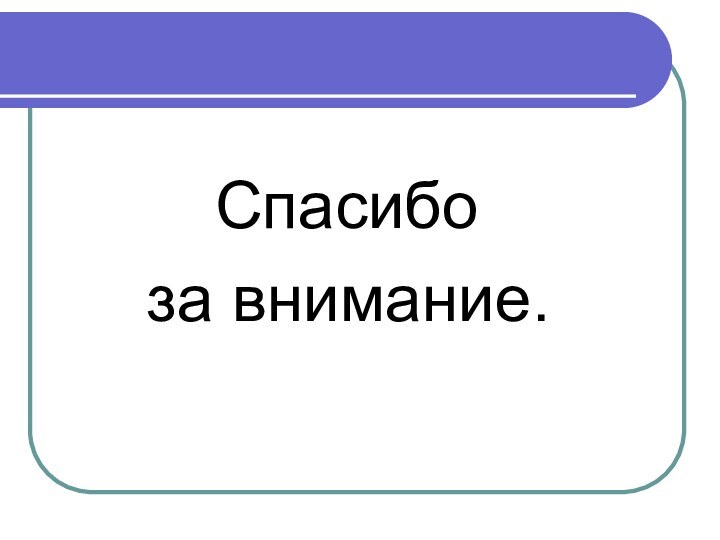 Спасибо   за внимание.