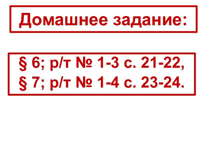 Домашнее задание:§ 6; р/т № 1-3 с. 21-22,§ 7; р/т № 1-4 с. 23-24.