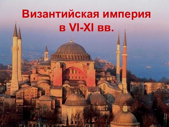 Византийская империя  в VI-XI вв.