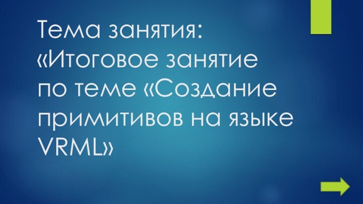 Тема занятия: «Итоговое занятие по теме «Создание примитивов на языке VRML»