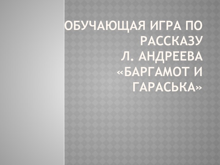 Обучающая игра по рассказу  Л. Андреева «Баргамот и гараська»