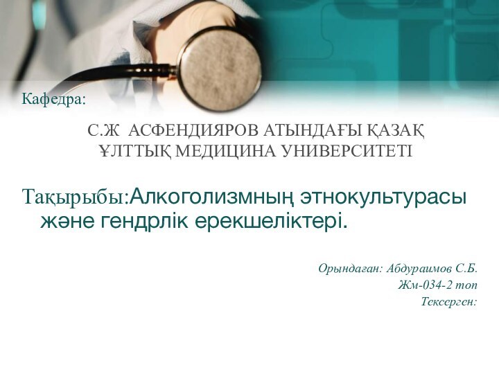 С.Ж АСФЕНДИЯРОВ АТЫНДАҒЫ ҚАЗАҚ ҰЛТТЫҚ МЕДИЦИНА УНИВЕРСИТЕТІКафедра: Тақырыбы:Алкоголизмның этнокультурасы және гендрлік ерекшеліктері.