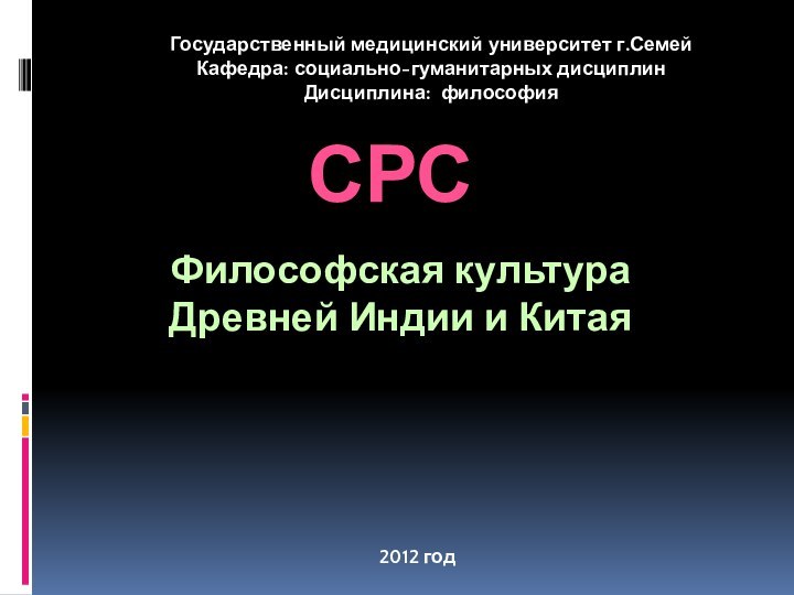 Государственный медицинский университет г.СемейКафедра: социально-гуманитарных дисциплинДисциплина: философия2012 годСРСФилософская культура Древней Индии и Китая