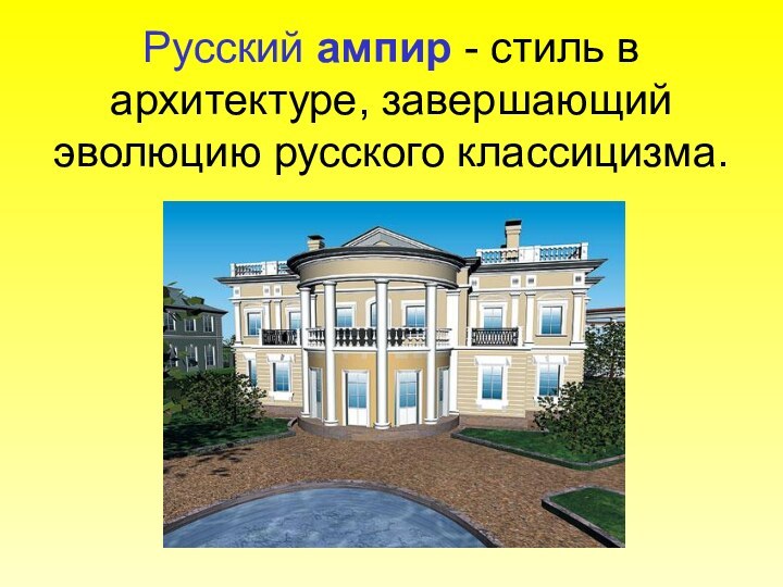 Русский ампир - стиль в архитектуре, завершающий эволюцию русского классицизма.