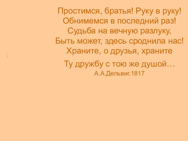 ; Простимся, братья! Руку в руку! Обнимемся в последний раз! Судьба на