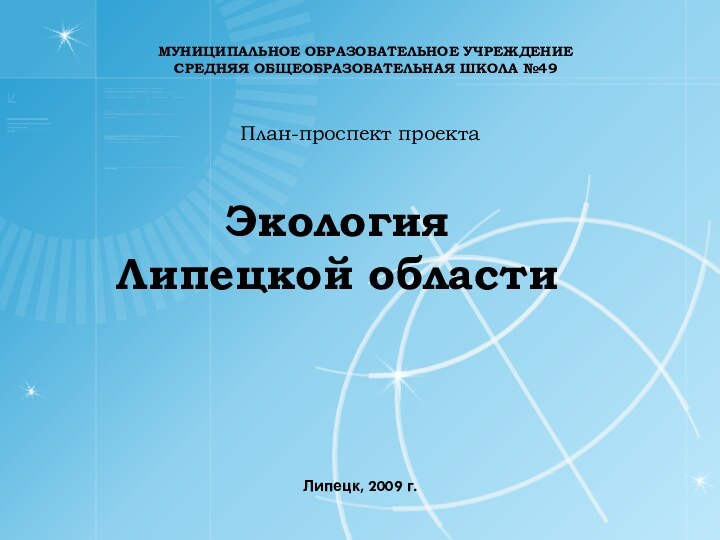 МУНИЦИПАЛЬНОЕ ОБРАЗОВАТЕЛЬНОЕ УЧРЕЖДЕНИЕСРЕДНЯЯ ОБЩЕОБРАЗОВАТЕЛЬНАЯ ШКОЛА №49План-проспект проектаЭкология Липецкой областиЛипецк, 2009 г.