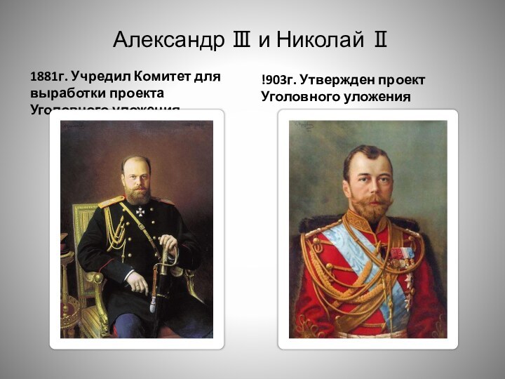 Александр Ⅲ и Николай Ⅱ1881г. Учредил Комитет для выработки проекта Уголовного уложения!903г. Утвержден проект Уголовного уложения