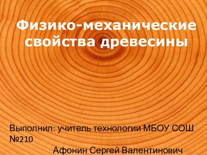 Физико-механические свойства древесиныВыполнил: учитель технологии МБОУ СОШ №210