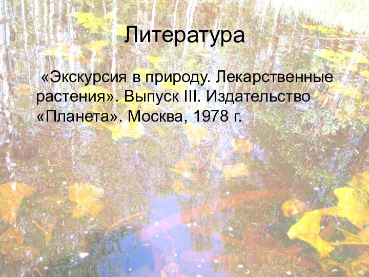 Литература	«Экскурсия в природу. Лекарственные растения». Выпуск III. Издательство «Планета». Москва, 1978 г.