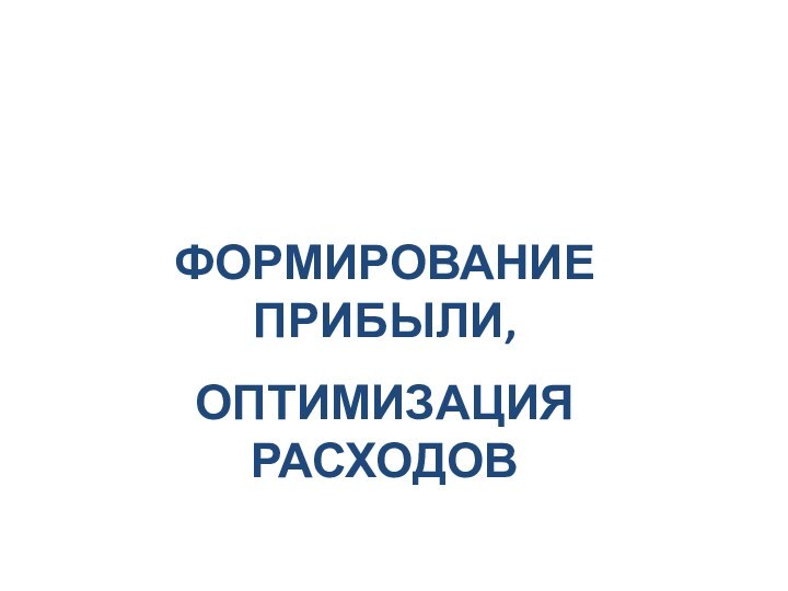 ФОРМИРОВАНИЕ ПРИБЫЛИ,ОПТИМИЗАЦИЯ РАСХОДОВ