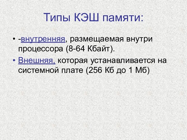 Типы КЭШ памяти:-внутренняя, размещаемая внутри процессора (8-64 Кбайт).Внешняя, которая устанавливается на системной