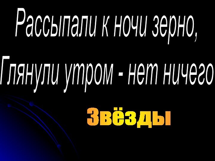 Рассыпали к ночи зерно,Глянули утром - нет ничегоЗвёзды