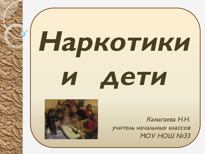 Наркотики и  дети Камагаева Н.Н.учитель начальных классов МОУ НОШ №33