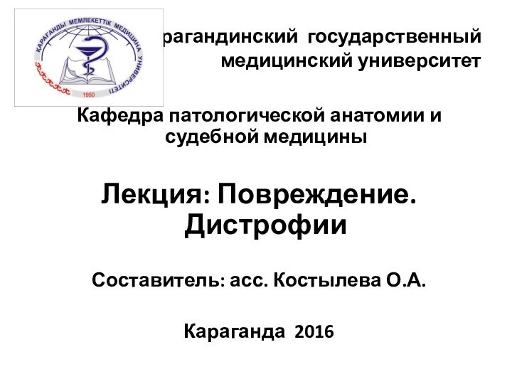 Кафедра патологической анатомии и судебной медициныЛекция: Повреждение. ДистрофииСоставитель: асс. Костылева О.А.Караганда 2016