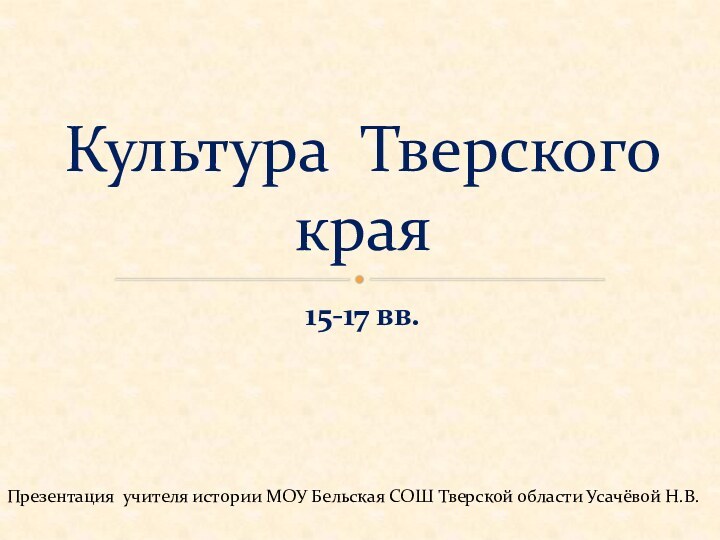 15-17 вв.Культура Тверского краяПрезентация учителя истории МОУ Бельская СОШ Тверской области Усачёвой Н.В.