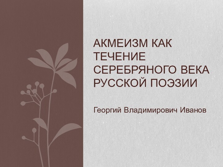 Георгий Владимирович ИвановАкмеизм как течение Серебряного века русской поэзии