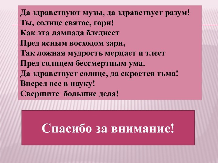 Да здравствуют музы, да здравствует разум!Ты, солнце святое, гори!Как эта лампада бледнеетПред