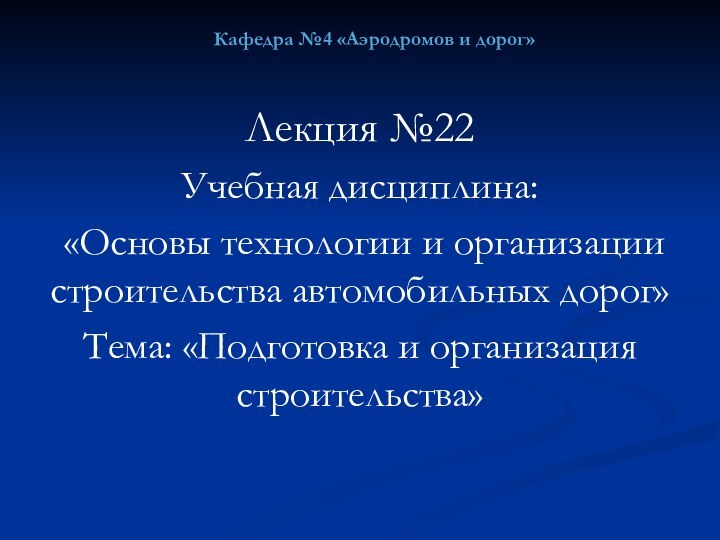 Кафедра №4 «Аэродромов и дорог»Лекция №22Учебная дисциплина: «Основы технологии и организации строительства