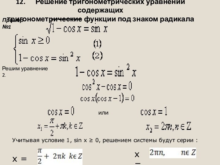 12.      Решение тригонометрических уравнений содержащихтригонометрические функции под знаком радикалаПример №1Решим уравнение 2.или  Учитывая условие