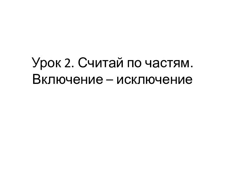 Урок 2. Считай по частям. Включение – исключение